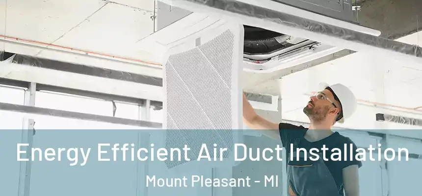  Energy Efficient Air Duct Installation Mount Pleasant - MI