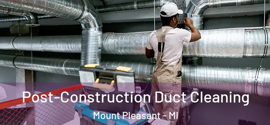 Post-Construction Duct Cleaning Mount Pleasant - MI