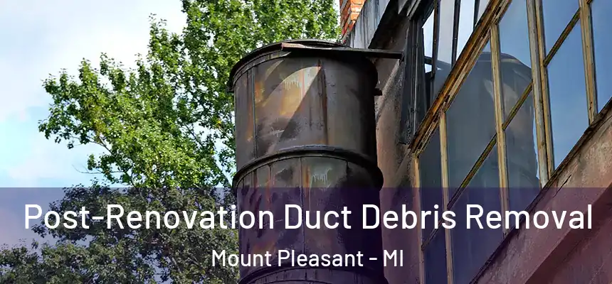 Post-Renovation Duct Debris Removal Mount Pleasant - MI